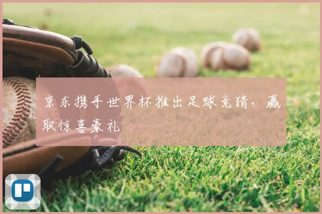 京东携手世界杯推出足球竞猜,赢取惊喜豪礼