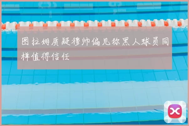 图拉姆质疑穆帅偏见称黑人球员同样值得信任