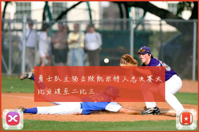 勇士队主场击败凯尔特人总决赛大比分追至二比三