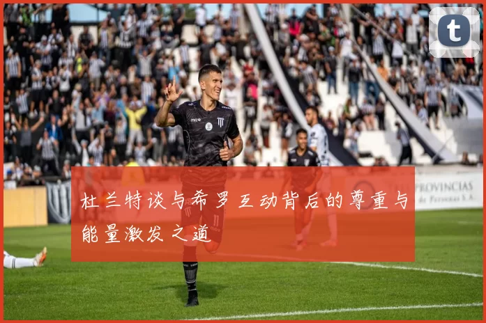 杜兰特谈与希罗互动背后的尊重与能量激发之道