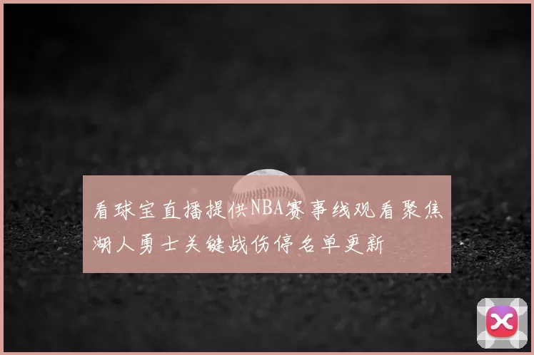看球宝直播提供NBA赛事线观看聚焦湖人勇士关键战伤停名单更新