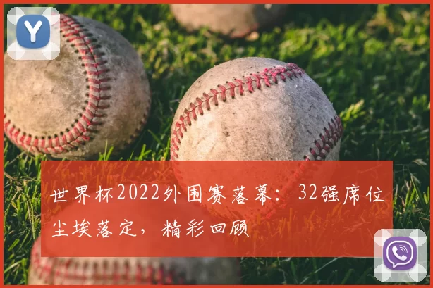世界杯2022外围赛落幕：32强席位尘埃落定，精彩回顾