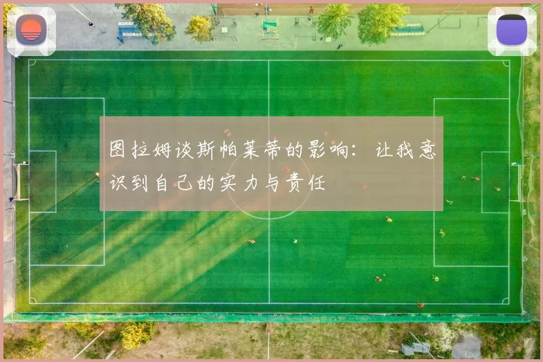 图拉姆谈斯帕莱蒂的影响：让我意识到自己的实力与责任