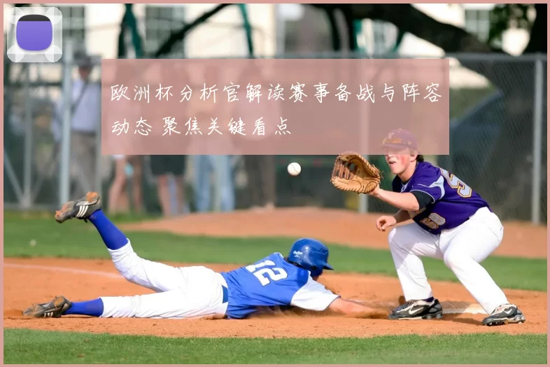 欧洲杯分析官解读赛事备战与阵容动态 聚焦关键看点