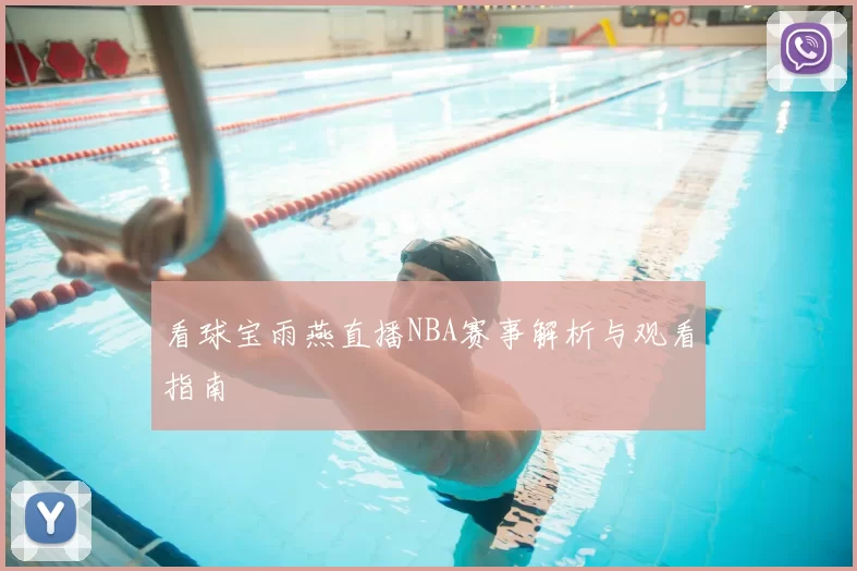 看球宝雨燕直播NBA赛事解析与观看指南