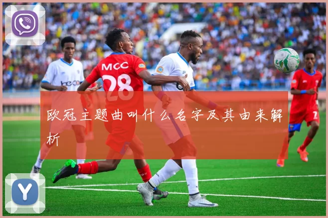 欧冠主题曲叫什么名字及其由来解析
