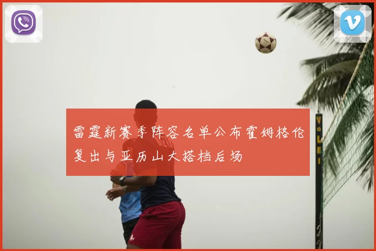 雷霆新赛季阵容名单公布霍姆格伦复出与亚历山大搭档后场