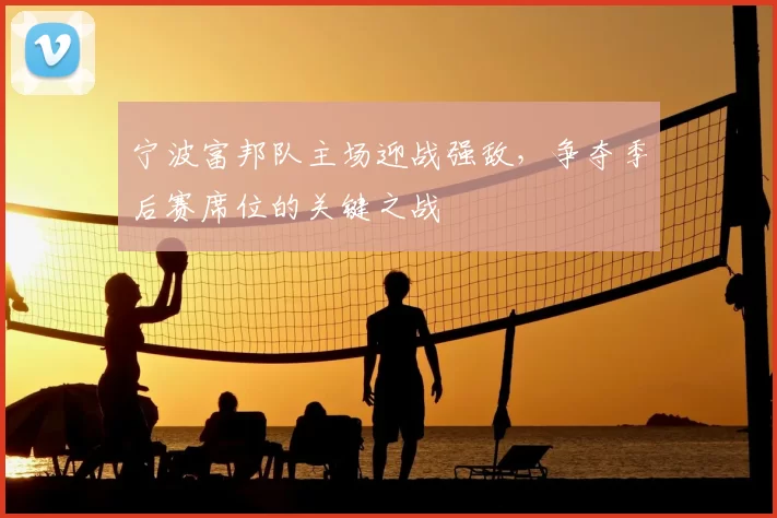 宁波富邦队主场迎战强敌，争夺季后赛席位的关键之战