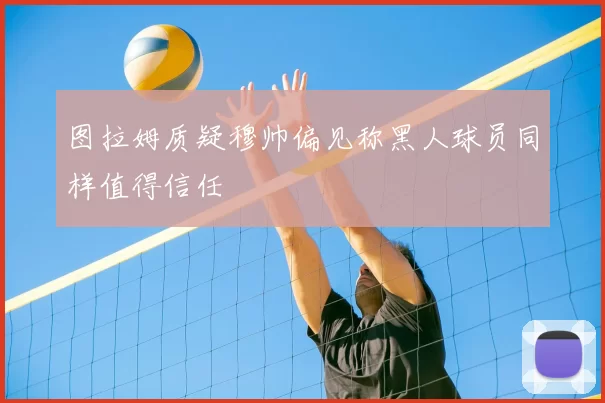 图拉姆质疑穆帅偏见称黑人球员同样值得信任