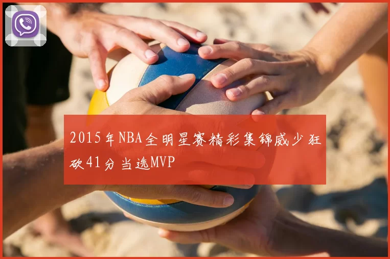 2015年NBA全明星赛精彩集锦威少狂砍41分当选MVP