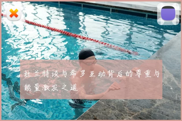 杜兰特谈与希罗互动背后的尊重与能量激发之道