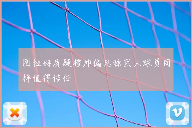 图拉姆质疑穆帅偏见称黑人球员同样值得信任