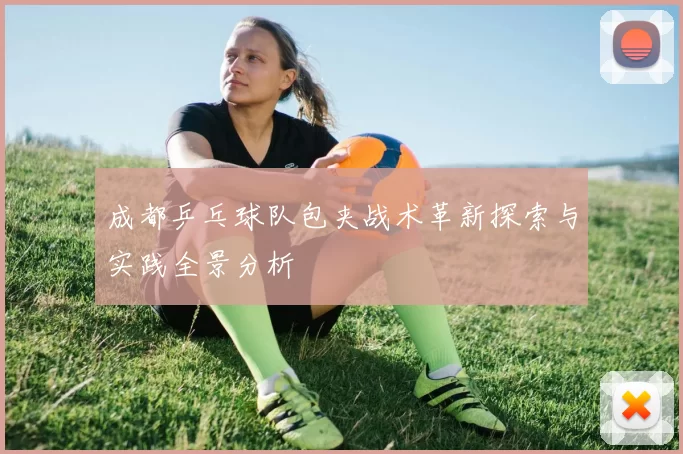 成都乒乓球队包夹战术革新探索与实践全景分析
