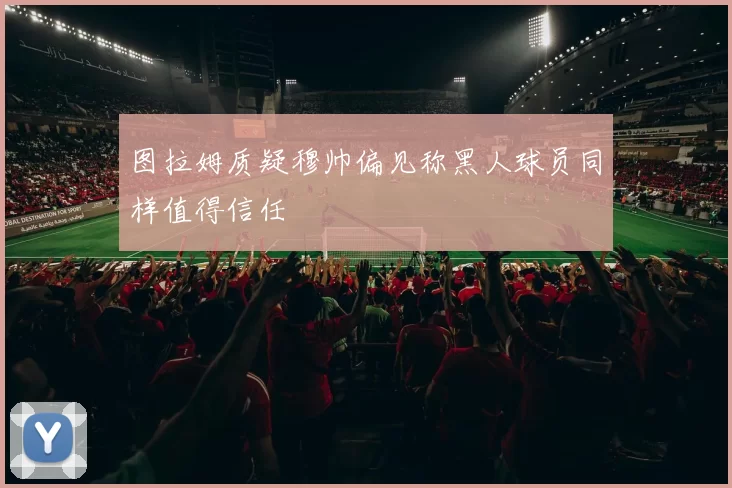 图拉姆质疑穆帅偏见称黑人球员同样值得信任