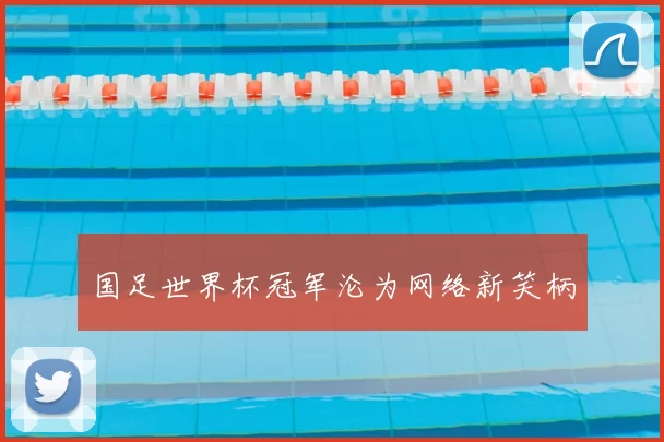 国足世界杯冠军沦为网络新笑柄