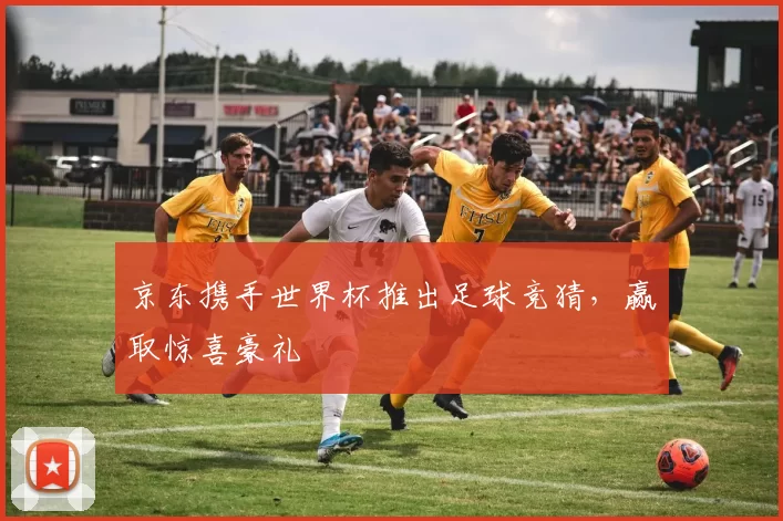京东携手世界杯推出足球竞猜,赢取惊喜豪礼