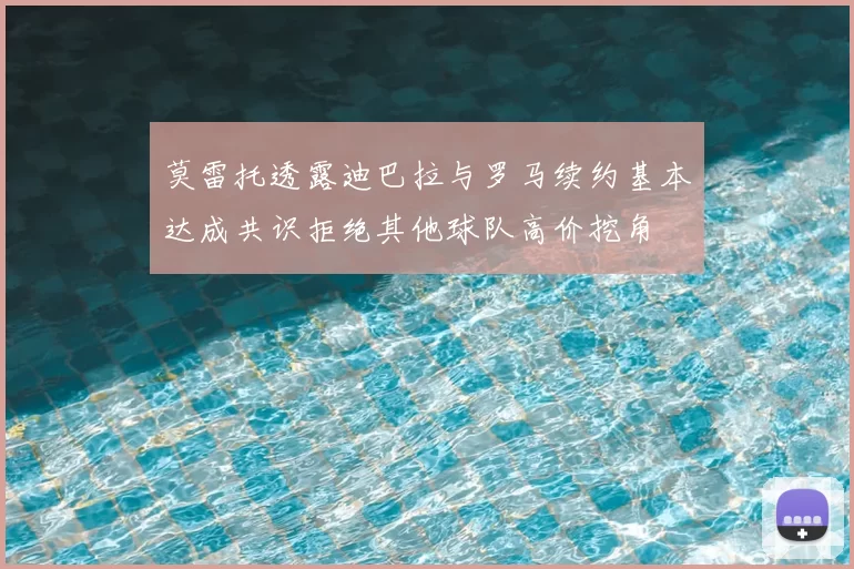 莫雷托透露迪巴拉与罗马续约基本达成共识拒绝其他球队高价挖角