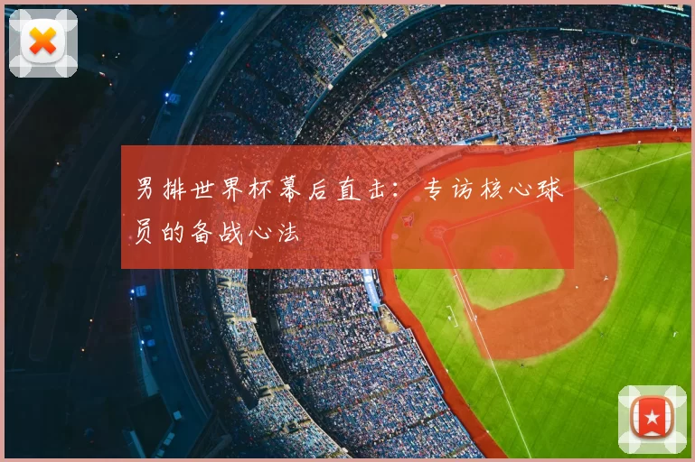 男排世界杯幕后直击:专访核心球员的备战心法