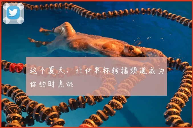 这个夏天，让世界杯转播频道成为你的时光机