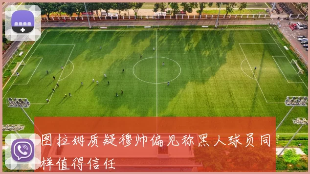 图拉姆质疑穆帅偏见称黑人球员同样值得信任
