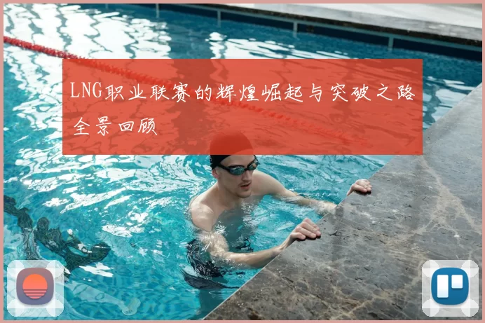 LNG职业联赛的辉煌崛起与突破之路全景回顾