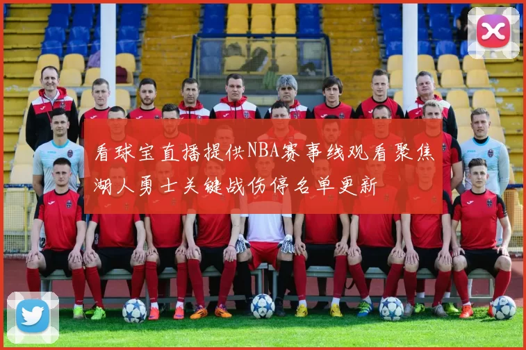 看球宝直播提供NBA赛事线观看聚焦湖人勇士关键战伤停名单更新
