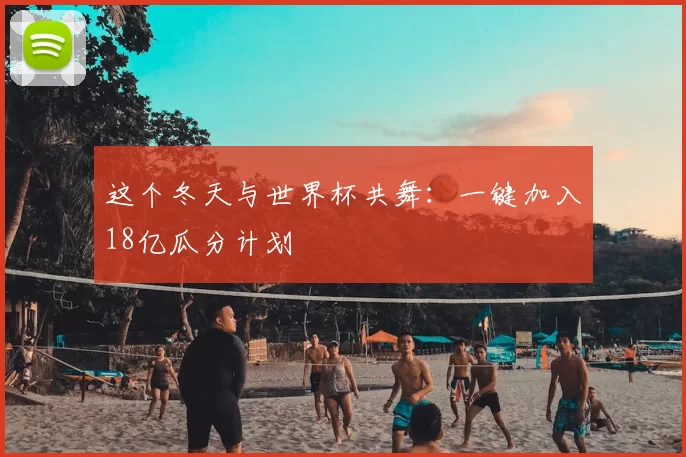 这个冬天与世界杯共舞：一键加入18亿瓜分计划