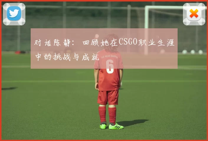 对话陈静：回顾她在CSGO职业生涯中的挑战与成就