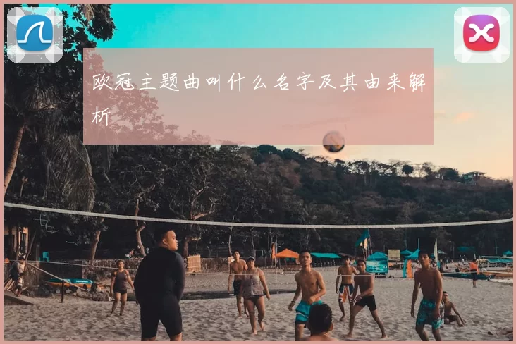 欧冠主题曲叫什么名字及其由来解析