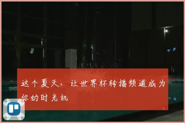 这个夏天，让世界杯转播频道成为你的时光机