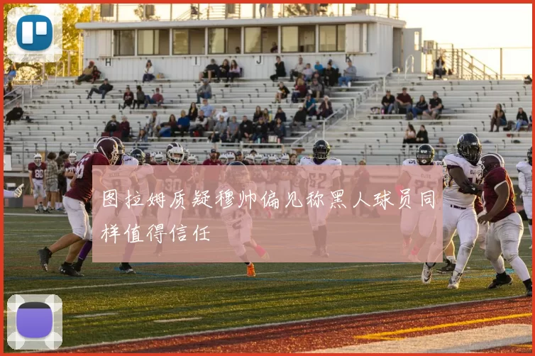 图拉姆质疑穆帅偏见称黑人球员同样值得信任