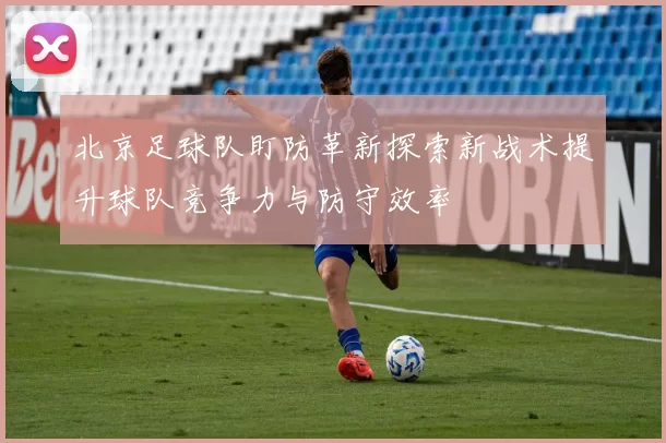 北京足球队盯防革新探索新战术提升球队竞争力与防守效率