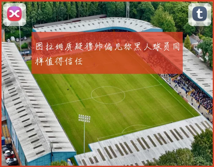 图拉姆质疑穆帅偏见称黑人球员同样值得信任