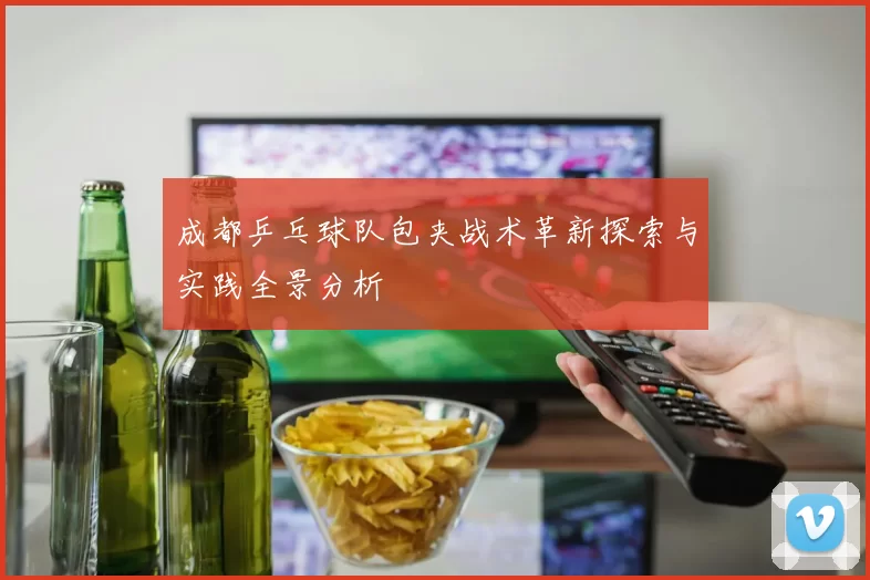 成都乒乓球队包夹战术革新探索与实践全景分析