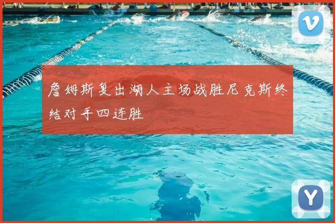 詹姆斯复出湖人主场战胜尼克斯终结对手四连胜