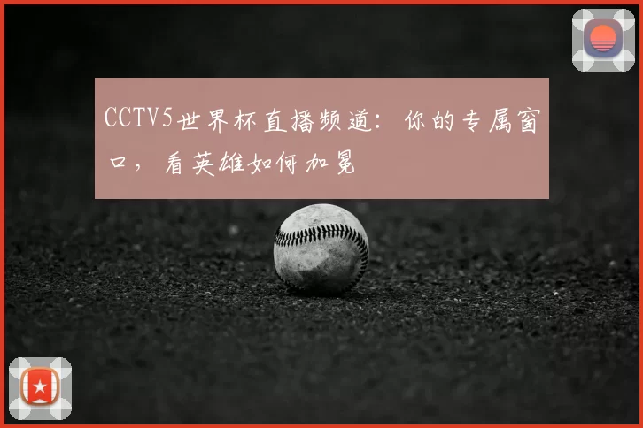 CCTV5世界杯直播频道:你的专属窗口,看英雄如何加冕