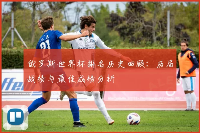 俄罗斯世界杯排名历史回顾：历届战绩与最佳成绩分析
