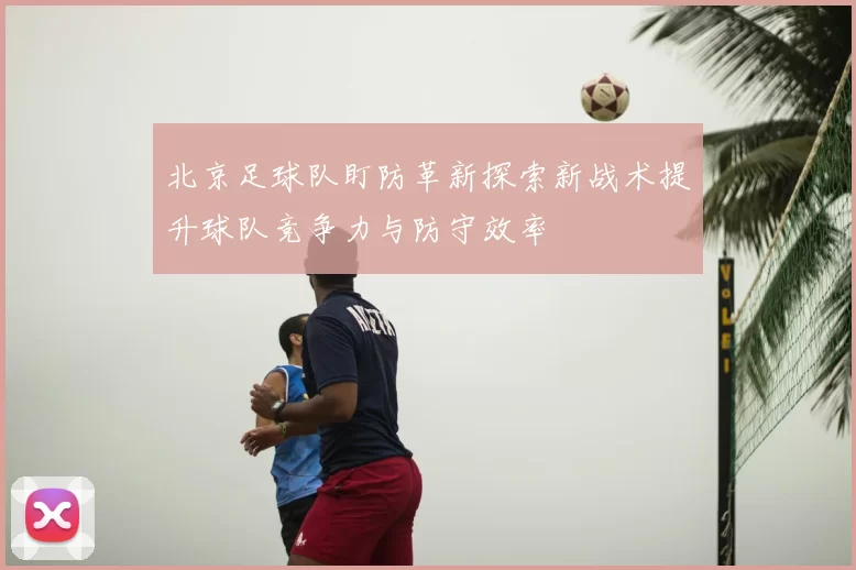 北京足球队盯防革新探索新战术提升球队竞争力与防守效率