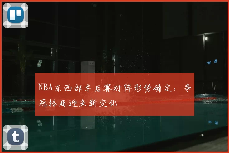 NBA东西部季后赛对阵形势确定,争冠格局迎来新变化