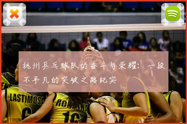 杭州乒乓球队的奋斗与荣耀：一段不平凡的突破之路纪实
