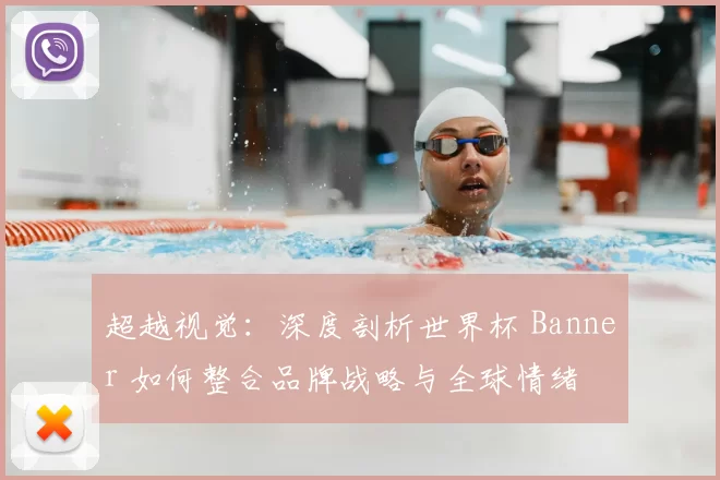 超越视觉:深度剖析世界杯 Banner 如何整合品牌战略与全球情绪