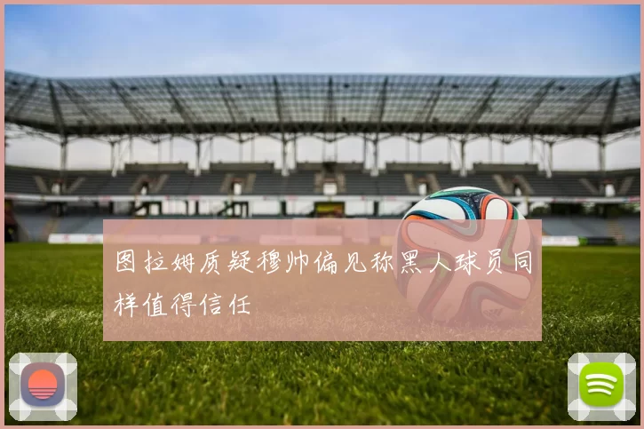 图拉姆质疑穆帅偏见称黑人球员同样值得信任