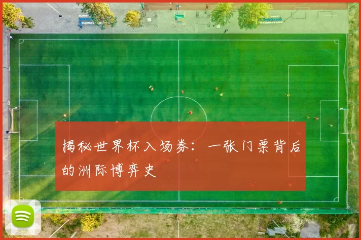 揭秘世界杯入场券：一张门票背后的洲际博弈史