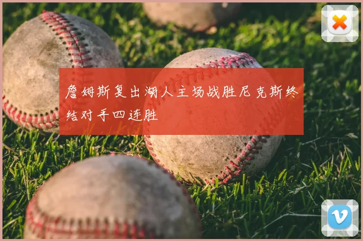 詹姆斯复出湖人主场战胜尼克斯终结对手四连胜