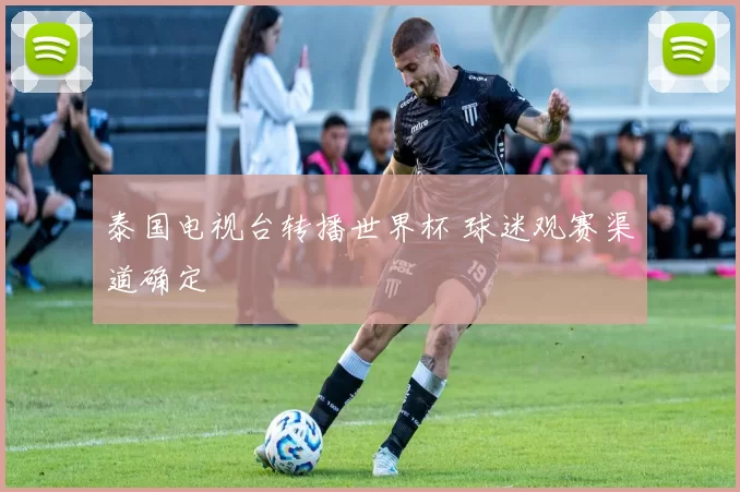 泰国电视台转播世界杯 球迷观赛渠道确定
