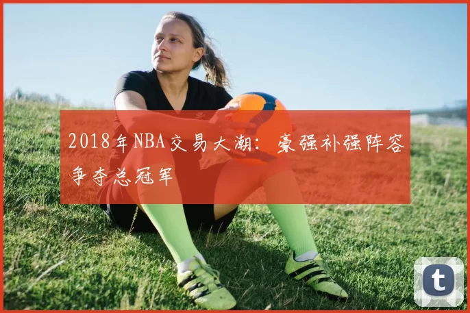 2018年NBA交易大潮：豪强补强阵容争夺总冠军