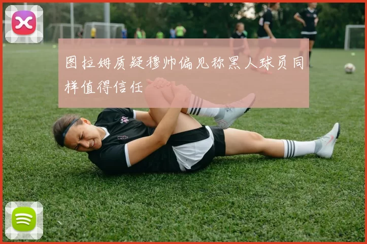 图拉姆质疑穆帅偏见称黑人球员同样值得信任