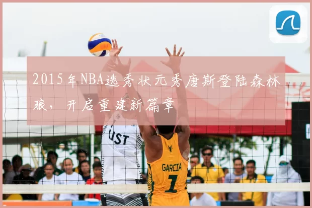 2015年NBA选秀状元秀唐斯登陆森林狼，开启重建新篇章