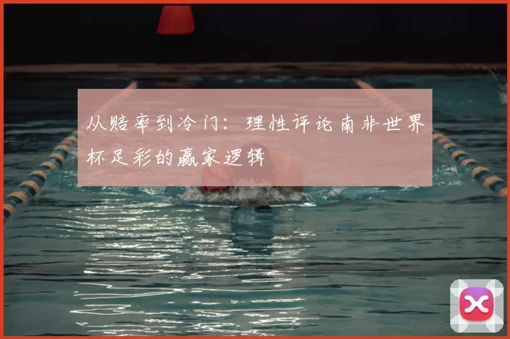 从赔率到冷门：理性评论南非世界杯足彩的赢家逻辑