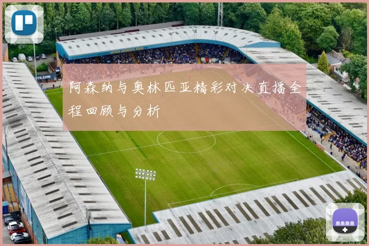 阿森纳与奥林匹亚精彩对决直播全程回顾与分析